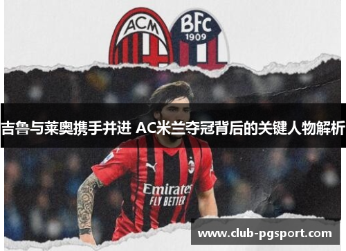 吉鲁与莱奥携手并进 AC米兰夺冠背后的关键人物解析