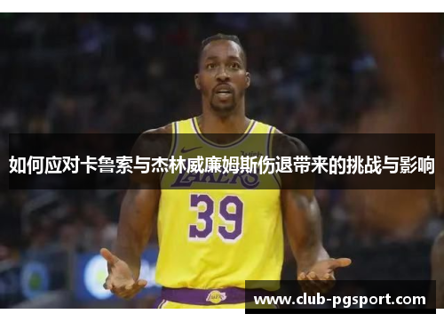 如何应对卡鲁索与杰林威廉姆斯伤退带来的挑战与影响 如何应对卡鲁索与杰林威廉姆斯伤退带来的挑战与影响