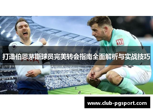 打造伯恩茅斯球员完美转会指南全面解析与实战技巧