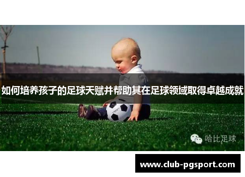如何培养孩子的足球天赋并帮助其在足球领域取得卓越成就