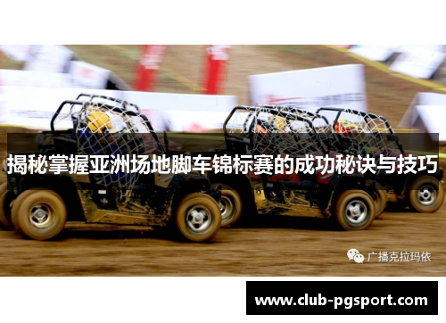 揭秘掌握亚洲场地脚车锦标赛的成功秘诀与技巧 揭秘掌握亚洲场地脚车锦标赛的成功秘诀与技巧