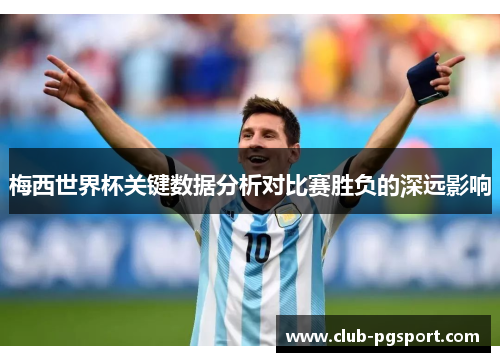 梅西世界杯关键数据分析对比赛胜负的深远影响