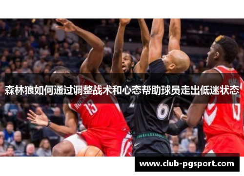 森林狼如何通过调整战术和心态帮助球员走出低迷状态
