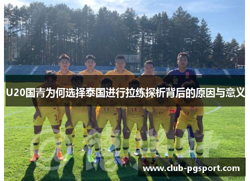 U20国青为何选择泰国进行拉练探析背后的原因与意义 U20国青为何选择泰国进行拉练探析背后的原因与意义