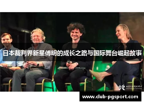 日本裁判界新星傅明的成长之路与国际舞台崛起故事 日本裁判界新星傅明的成长之路与国际舞台崛起故事