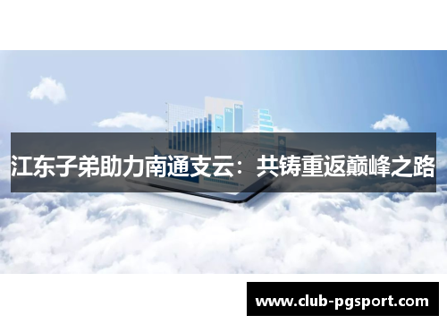 江东子弟助力南通支云：共铸重返巅峰之路