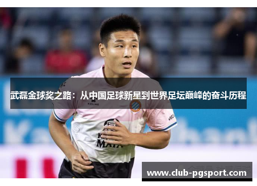 武磊金球奖之路：从中国足球新星到世界足坛巅峰的奋斗历程