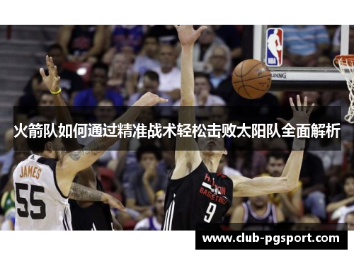 火箭队如何通过精准战术轻松击败太阳队全面解析 火箭队如何通过精准战术轻松击败太阳队全面解析