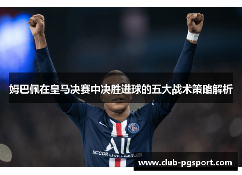 姆巴佩在皇马决赛中决胜进球的五大战术策略解析 姆巴佩在皇马决赛中决胜进球的五大战术策略解析