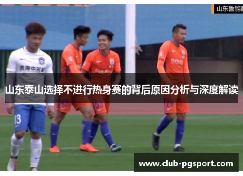 山东泰山选择不进行热身赛的背后原因分析与深度解读