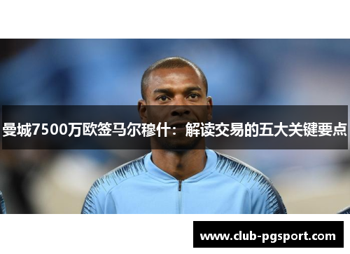 曼城7500万欧签马尔穆什:解读交易的五大关键要点 曼城7500万欧签马尔穆什:解读交易的五大关键要点
