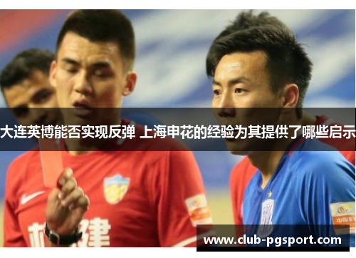 大连英博能否实现反弹 上海申花的经验为其提供了哪些启示 大连英博能否实现反弹 上海申花的经验为其提供了哪些启示