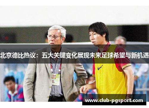 北京德比热议：五大关键变化展现未来足球希望与新机遇