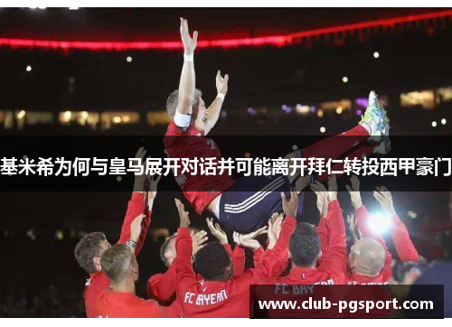 基米希为何与皇马展开对话并可能离开拜仁转投西甲豪门 基米希为何与皇马展开对话并可能离开拜仁转投西甲豪门