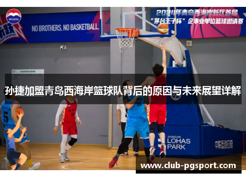 孙捷加盟青岛西海岸篮球队背后的原因与未来展望详解 孙捷加盟青岛西海岸篮球队背后的原因与未来展望详解
