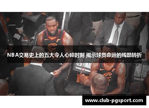 NBA交易史上的五大令人心碎时刻 揭示球员命运的残酷转折