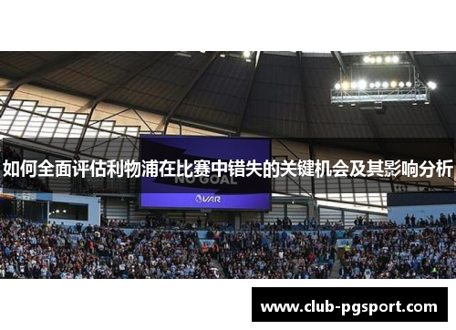 如何全面评估利物浦在比赛中错失的关键机会及其影响分析 如何全面评估利物浦在比赛中错失的关键机会及其影响分析