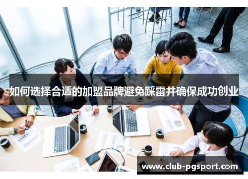 如何选择合适的加盟品牌避免踩雷并确保成功创业 如何选择合适的加盟品牌避免踩雷并确保成功创业