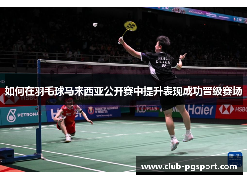 如何在羽毛球马来西亚公开赛中提升表现成功晋级赛场