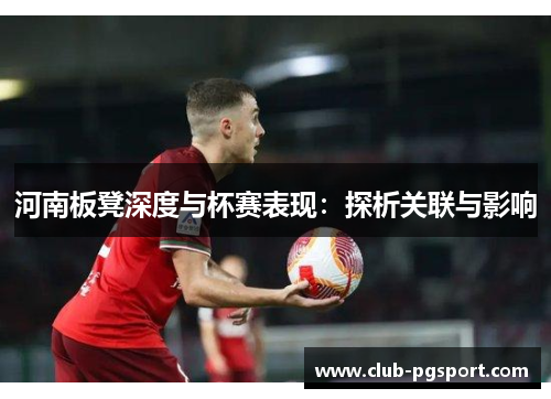 河南板凳深度与杯赛表现:探析关联与影响 河南板凳深度与杯赛表现:探析关联与影响