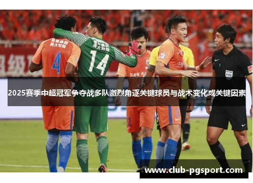 2025赛季中超冠军争夺战多队激烈角逐关键球员与战术变化成关键因素 2025赛季中超冠军争夺战多队激烈角逐关键球员与战术变化成关键因素