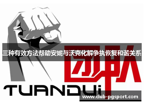 三种有效方法帮助安妮与沃克化解争执恢复和谐关系 三种有效方法帮助安妮与沃克化解争执恢复和谐关系