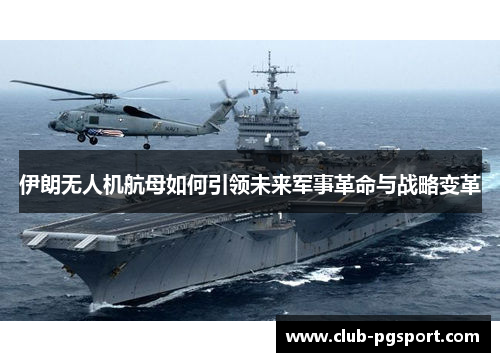 伊朗无人机航母如何引领未来军事革命与战略变革