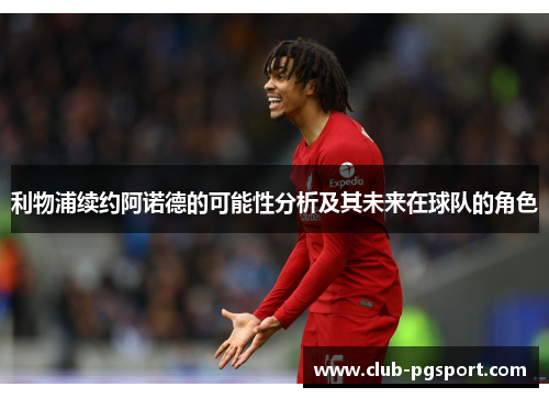 利物浦续约阿诺德的可能性分析及其未来在球队的角色