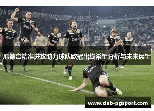 厄德高精准进攻助力球队欧冠出线希望分析与未来展望 厄德高精准进攻助力球队欧冠出线希望分析与未来展望