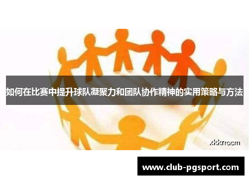 如何在比赛中提升球队凝聚力和团队协作精神的实用策略与方法