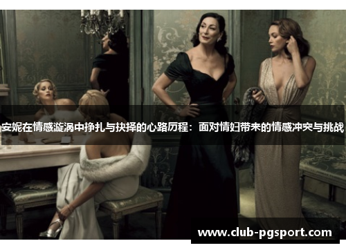 安妮在情感漩涡中挣扎与抉择的心路历程:面对情妇带来的情感冲突与挑战 安妮在情感漩涡中挣扎与抉择的心路历程:面对情妇带来的情感冲突与挑战