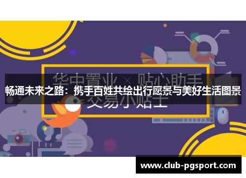 畅通未来之路:携手百姓共绘出行愿景与美好生活图景 畅通未来之路:携手百姓共绘出行愿景与美好生活图景