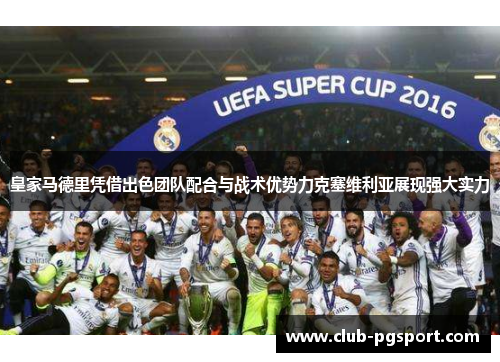 皇家马德里凭借出色团队配合与战术优势力克塞维利亚展现强大实力