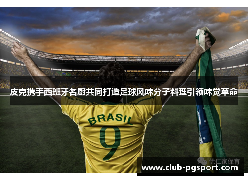 皮克携手西班牙名厨共同打造足球风味分子料理引领味觉革命