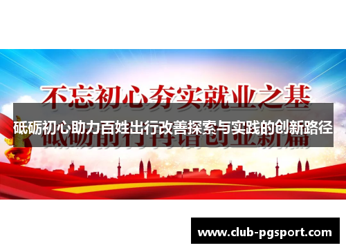 砥砺初心助力百姓出行改善探索与实践的创新路径 砥砺初心助力百姓出行改善探索与实践的创新路径