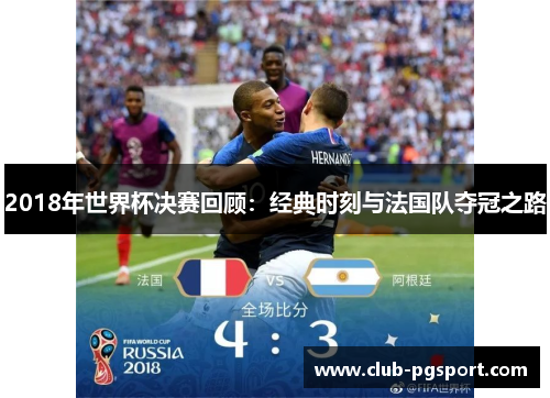2018年世界杯决赛回顾:经典时刻与法国队夺冠之路 2018年世界杯决赛回顾:经典时刻与法国队夺冠之路