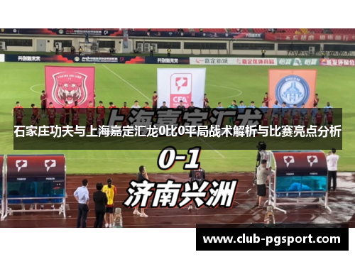 石家庄功夫与上海嘉定汇龙0比0平局战术解析与比赛亮点分析 石家庄功夫与上海嘉定汇龙0比0平局战术解析与比赛亮点分析