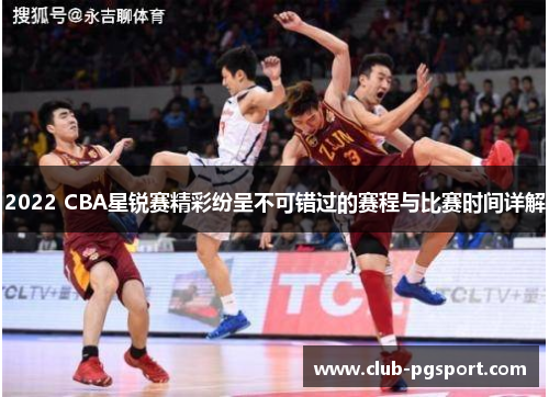 2022 CBA星锐赛精彩纷呈不可错过的赛程与比赛时间详解