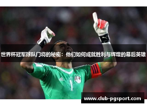 世界杯冠军球队门将的秘密:他们如何成就胜利与辉煌的幕后英雄 世界杯冠军球队门将的秘密:他们如何成就胜利与辉煌的幕后英雄