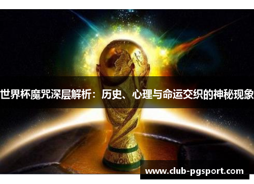 世界杯魔咒深层解析:历史、心理与命运交织的神秘现象 世界杯魔咒深层解析:历史、心理与命运交织的神秘现象