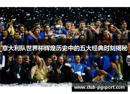 意大利队世界杯辉煌历史中的五大经典时刻揭秘