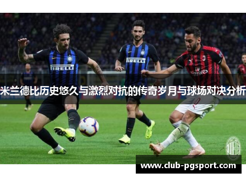 米兰德比历史悠久与激烈对抗的传奇岁月与球场对决分析