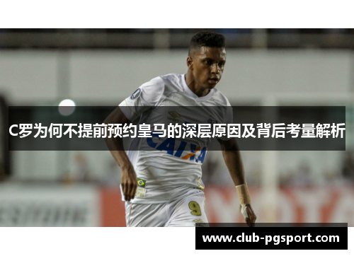 C罗为何不提前预约皇马的深层原因及背后考量解析