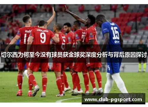 切尔西为何至今没有球员获金球奖深度分析与背后原因探讨 切尔西为何至今没有球员获金球奖深度分析与背后原因探讨