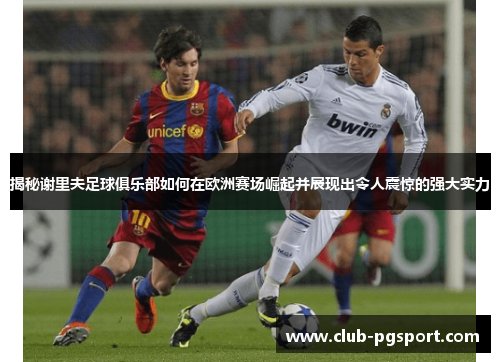 揭秘谢里夫足球俱乐部如何在欧洲赛场崛起并展现出令人震惊的强大实力