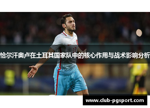 恰尔汗奥卢在土耳其国家队中的核心作用与战术影响分析