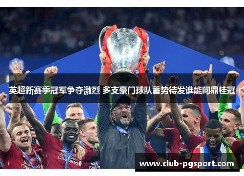 英超新赛季冠军争夺激烈 多支豪门球队蓄势待发谁能问鼎桂冠 英超新赛季冠军争夺激烈 多支豪门球队蓄势待发谁能问鼎桂冠