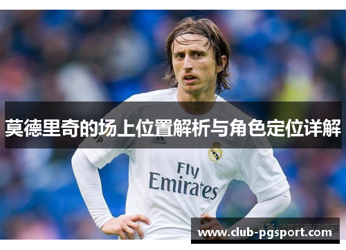 莫德里奇的场上位置解析与角色定位详解 莫德里奇的场上位置解析与角色定位详解