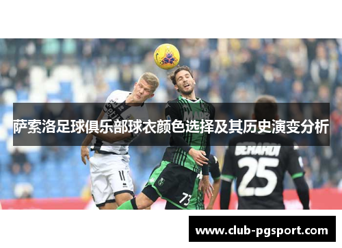 萨索洛足球俱乐部球衣颜色选择及其历史演变分析 萨索洛足球俱乐部球衣颜色选择及其历史演变分析