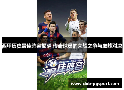 西甲历史最佳阵容揭晓 传奇球员的荣耀之争与巅峰对决